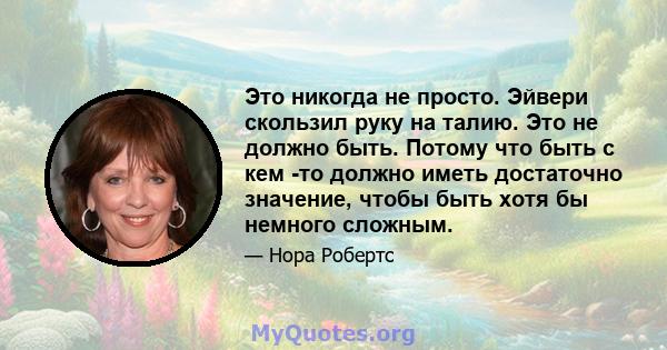 Это никогда не просто. Эйвери скользил руку на талию. Это не должно быть. Потому что быть с кем -то должно иметь достаточно значение, чтобы быть хотя бы немного сложным.