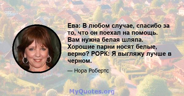 Ева: В любом случае, спасибо за то, что он поехал на помощь. Вам нужна белая шляпа. Хорошие парни носят белые, верно? РОРК: Я выгляжу лучше в черном.