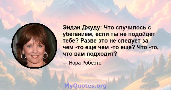 Эйдан Джуду: Что случилось с убеганием, если ты не подойдет тебе? Разве это не следует за чем -то еще чем -то еще? Что -то, что вам подходит?