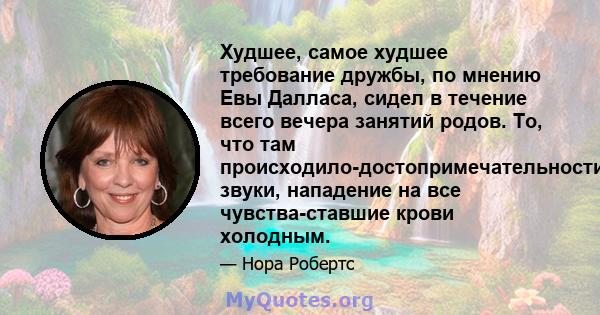 Худшее, самое худшее требование дружбы, по мнению Евы Далласа, сидел в течение всего вечера занятий родов. То, что там происходило-достопримечательности, звуки, нападение на все чувства-ставшие крови холодным.