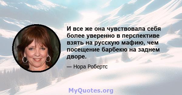 И все же она чувствовала себя более уверенно в перспективе взять на русскую мафию, чем посещение барбекю на заднем дворе.