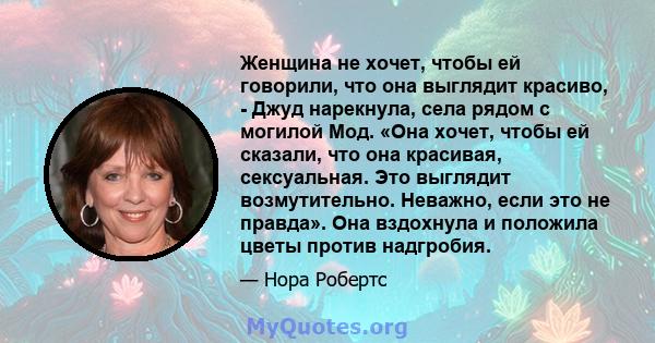 Женщина не хочет, чтобы ей говорили, что она выглядит красиво, - Джуд нарекнула, села рядом с могилой Мод. «Она хочет, чтобы ей сказали, что она красивая, сексуальная. Это выглядит возмутительно. Неважно, если это не