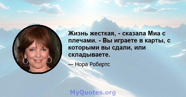 Жизнь жесткая, - сказала Миа с плечами. - Вы играете в карты, с которыми вы сдали, или складываете.