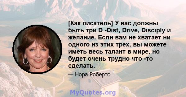 [Как писатель] У вас должны быть три D -Dist, Drive, Disciply и желание. Если вам не хватает ни одного из этих трех, вы можете иметь весь талант в мире, но будет очень трудно что -то сделать.