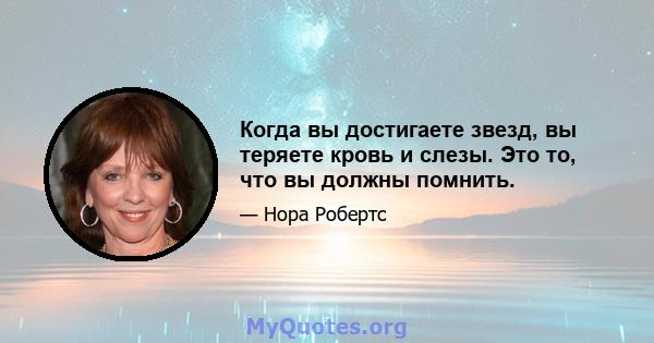 Когда вы достигаете звезд, вы теряете кровь и слезы. Это то, что вы должны помнить.