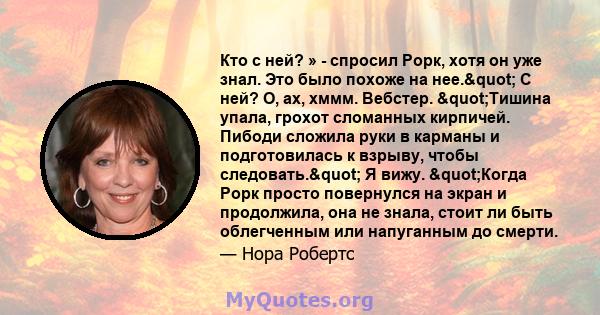 Кто с ней? » - спросил Рорк, хотя он уже знал. Это было похоже на нее." С ней? О, ах, хммм. Вебстер. "Тишина упала, грохот сломанных кирпичей. Пибоди сложила руки в карманы и подготовилась к взрыву, чтобы