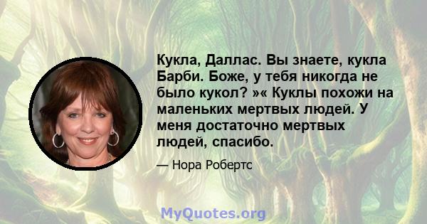 Кукла, Даллас. Вы знаете, кукла Барби. Боже, у тебя никогда не было кукол? »« Куклы похожи на маленьких мертвых людей. У меня достаточно мертвых людей, спасибо.