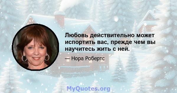 Любовь действительно может испортить вас, прежде чем вы научитесь жить с ней.