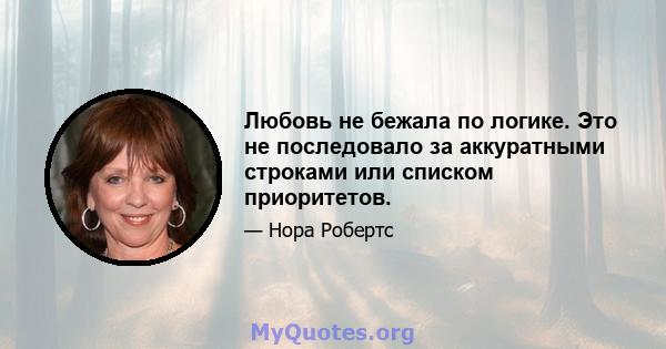 Любовь не бежала по логике. Это не последовало за аккуратными строками или списком приоритетов.