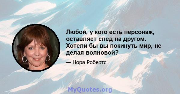 Любой, у кого есть персонаж, оставляет след на другом. Хотели бы вы покинуть мир, не делая волновой?