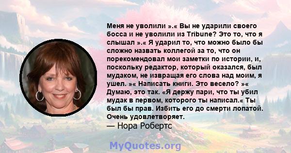 Меня не уволили ».« Вы не ударили своего босса и не уволили из Tribune? Это то, что я слышал ».« Я ударил то, что можно было бы сложно назвать коллегой за то, что он порекомендовал мои заметки по истории, и, поскольку