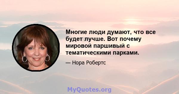 Многие люди думают, что все будет лучше. Вот почему мировой паршивый с тематическими парками.