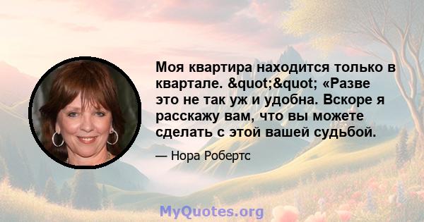 Моя квартира находится только в квартале. "" «Разве это не так уж и удобна. Вскоре я расскажу вам, что вы можете сделать с этой вашей судьбой.