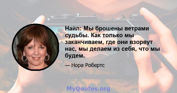 Найл: Мы брошены ветрами судьбы. Как только мы заканчиваем, где они взорвут нас, мы делаем из себя, что мы будем.