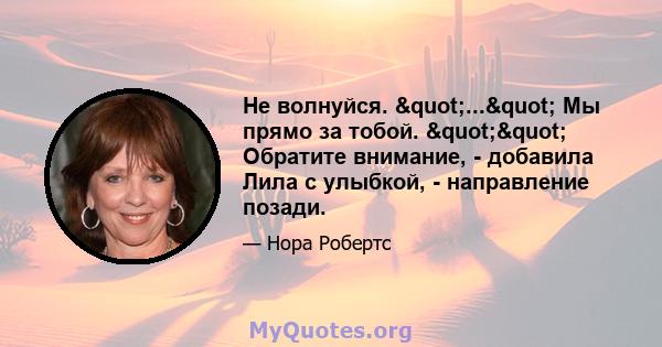 Не волнуйся. "..." Мы прямо за тобой. "" Обратите внимание, - добавила Лила с улыбкой, - направление позади.