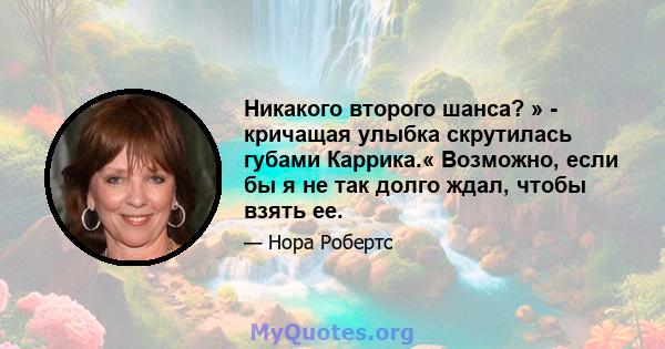 Никакого второго шанса? » - кричащая улыбка скрутилась губами Каррика.« Возможно, если бы я не так долго ждал, чтобы взять ее.