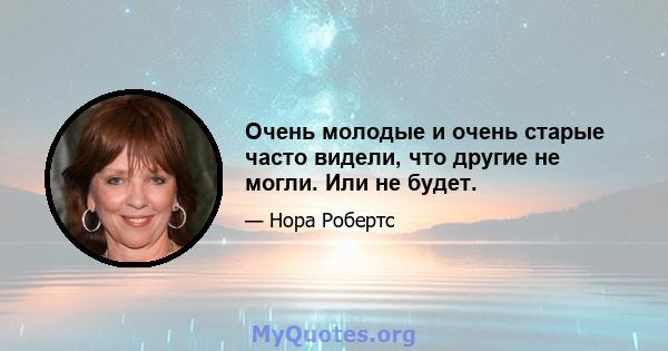 Очень молодые и очень старые часто видели, что другие не могли. Или не будет.