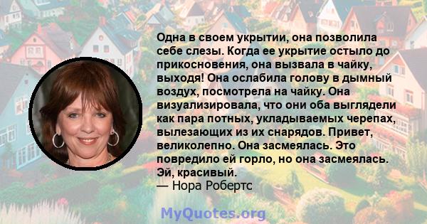 Одна в своем укрытии, она позволила себе слезы. Когда ее укрытие остыло до прикосновения, она вызвала в чайку, выходя! Она ослабила голову в дымный воздух, посмотрела на чайку. Она визуализировала, что они оба выглядели 