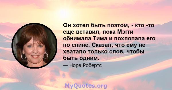 Он хотел быть поэтом, - кто -то еще вставил, пока Мэгги обнимала Тима и похлопала его по спине. Сказал, что ему не хватало только слов, чтобы быть одним.