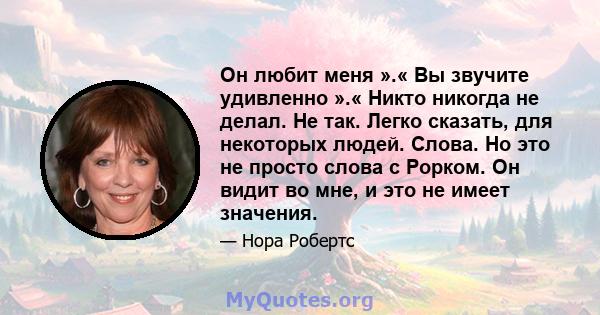 Он любит меня ».« Вы звучите удивленно ».« Никто никогда не делал. Не так. Легко сказать, для некоторых людей. Слова. Но это не просто слова с Рорком. Он видит во мне, и это не имеет значения.