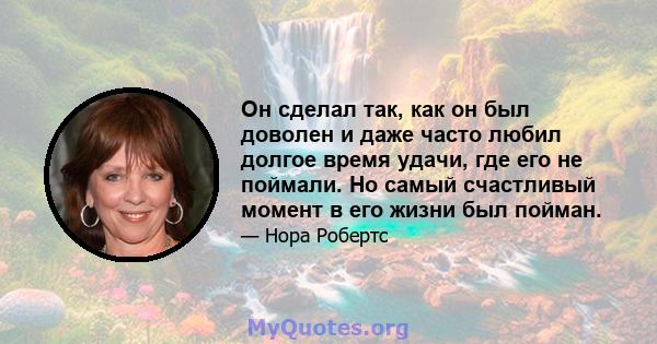 Он сделал так, как он был доволен и даже часто любил долгое время удачи, где его не поймали. Но самый счастливый момент в его жизни был пойман.