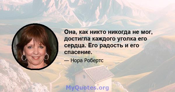 Она, как никто никогда не мог, достигла каждого уголка его сердца. Его радость и его спасение.