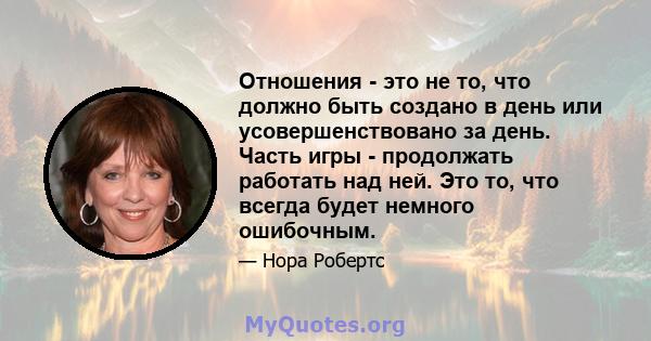 Отношения - это не то, что должно быть создано в день или усовершенствовано за день. Часть игры - продолжать работать над ней. Это то, что всегда будет немного ошибочным.