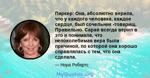 Паркер: Она, абсолютно верила, что у каждого человека, каждое сердце, был сочельник -товарищ. Правильно. Сарай всегда верил в это и понимала, что непоколебимая вера была причиной, по которой она хорошо справлялась с