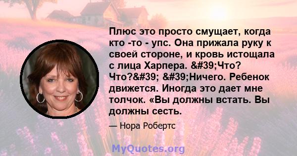 Плюс это просто смущает, когда кто -то - упс. Она прижала руку к своей стороне, и кровь истощала с лица Харпера. 'Что? Что?' 'Ничего. Ребенок движется. Иногда это дает мне толчок. «Вы должны встать. Вы