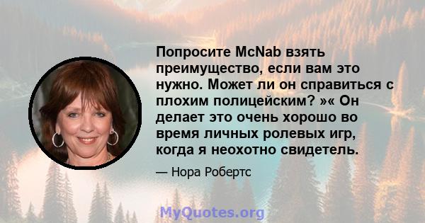 Попросите McNab взять преимущество, если вам это нужно. Может ли он справиться с плохим полицейским? »« Он делает это очень хорошо во время личных ролевых игр, когда я неохотно свидетель.