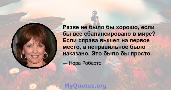 Разве не было бы хорошо, если бы все сбалансировано в мире? Если справа вышел на первое место, а неправильное было наказано. Это было бы просто.