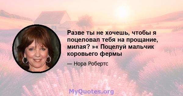 Разве ты не хочешь, чтобы я поцеловал тебя на прощание, милая? »« Поцелуй мальчик коровьего фермы