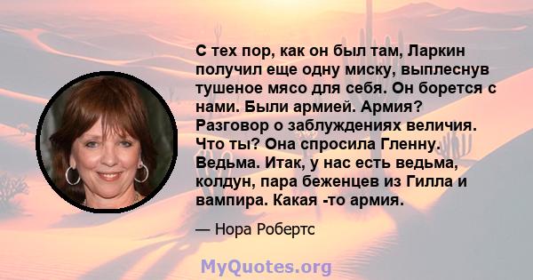 С тех пор, как он был там, Ларкин получил еще одну миску, выплеснув тушеное мясо для себя. Он борется с нами. Были армией. Армия? Разговор о заблуждениях величия. Что ты? Она спросила Гленну. Ведьма. Итак, у нас есть