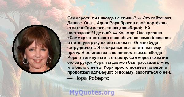 Саммерсет, ты никогда не спишь? »« Это лейтенант Даллас. Она… "Рорк бросил свой портфель, схватил Саммерсет за лацканы". Ей пострадали? Где она? »« Кошмар. Она кричала. «Саммерсет потерял свое обычное