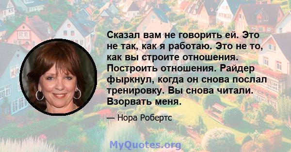 Сказал вам не говорить ей. Это не так, как я работаю. Это не то, как вы строите отношения. Построить отношения. Райдер фыркнул, когда он снова послал тренировку. Вы снова читали. Взорвать меня.