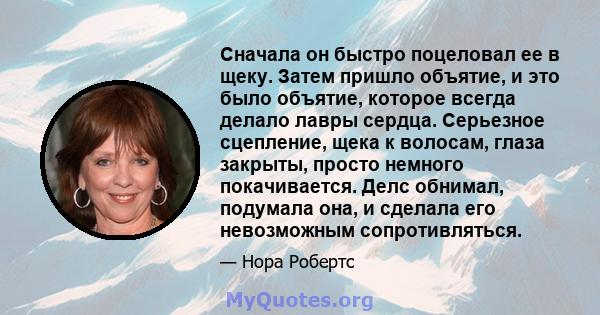 Сначала он быстро поцеловал ее в щеку. Затем пришло объятие, и это было объятие, которое всегда делало лавры сердца. Серьезное сцепление, щека к волосам, глаза закрыты, просто немного покачивается. Делс обнимал,