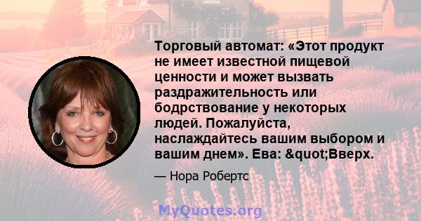 Торговый автомат: «Этот продукт не имеет известной пищевой ценности и может вызвать раздражительность или бодрствование у некоторых людей. Пожалуйста, наслаждайтесь вашим выбором и вашим днем». Ева: "Вверх.