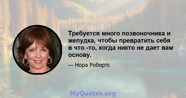 Требуется много позвоночника и желудка, чтобы превратить себя в что -то, когда никто не дает вам основу.