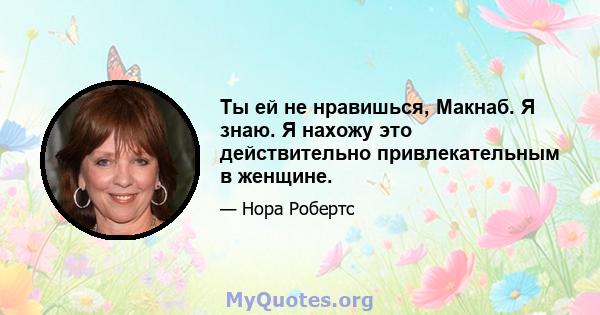 Ты ей не нравишься, Макнаб. Я знаю. Я нахожу это действительно привлекательным в женщине.