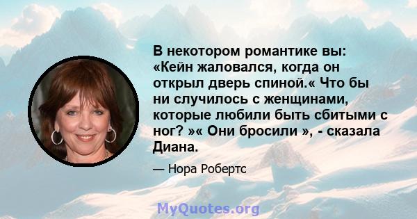 В некотором романтике вы: «Кейн жаловался, когда он открыл дверь спиной.« Что бы ни случилось с женщинами, которые любили быть сбитыми с ног? »« Они бросили », - сказала Диана.