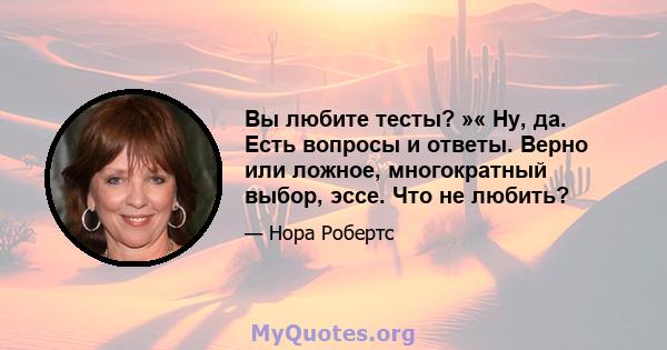 Вы любите тесты? »« Ну, да. Есть вопросы и ответы. Верно или ложное, многократный выбор, эссе. Что не любить?