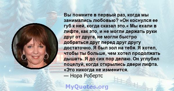 Вы помните в первый раз, когда мы занимались любовью? »Он коснулся ее губ к ней, когда сказал это.« Мы ехали в лифте, как это, и не могли держать руки друг от друга, не могли быстро добраться друг перед друг другу