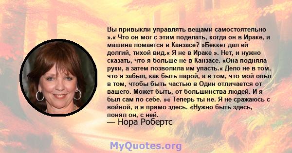 Вы привыкли управлять вещами самостоятельно ».« Что он мог с этим поделать, когда он в Ираке, и машина ломается в Канзасе? »Беккет дал ей долгий, тихой вид.« Я не в Ираке ». Нет, и нужно сказать, что я больше не в