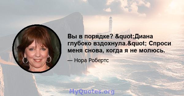 Вы в порядке? "Диана глубоко вздохнула." Спроси меня снова, когда я не молюсь.