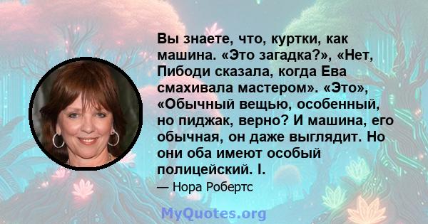 Вы знаете, что, куртки, как машина. «Это загадка?», «Нет, Пибоди сказала, когда Ева смахивала мастером». «Это», «Обычный вещью, особенный, но пиджак, верно? И машина, его обычная, он даже выглядит. Но они оба имеют