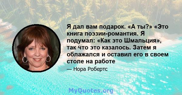 Я дал вам подарок. «А ты?» «Это книга поэзии-романтия. Я подумал: «Как это Шмальция», так что это казалось. Затем я облажался и оставил его в своем столе на работе