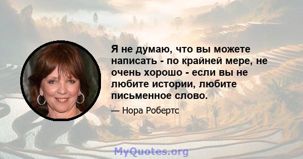 Я не думаю, что вы можете написать - по крайней мере, не очень хорошо - если вы не любите истории, любите письменное слово.