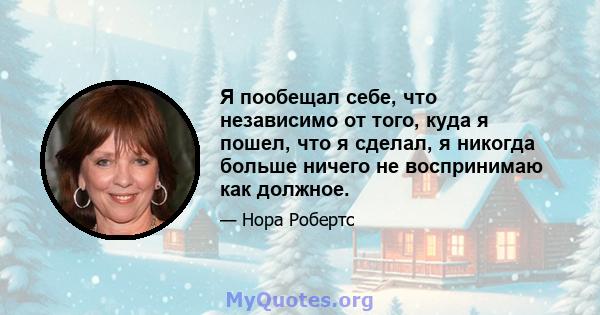 Я пообещал себе, что независимо от того, куда я пошел, что я сделал, я никогда больше ничего не воспринимаю как должное.