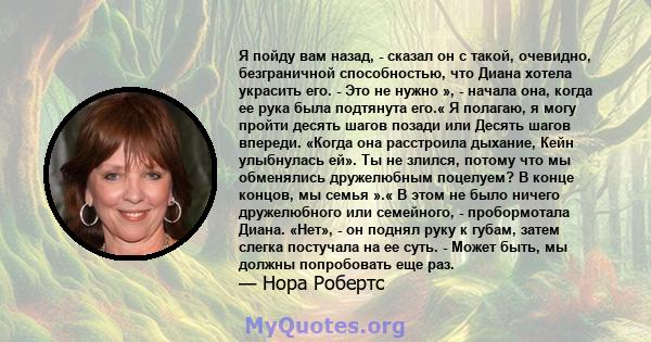 Я пойду вам назад, - сказал он с такой, очевидно, безграничной способностью, что Диана хотела украсить его. - Это не нужно », - начала она, когда ее рука была подтянута его.« Я полагаю, я могу пройти десять шагов позади 