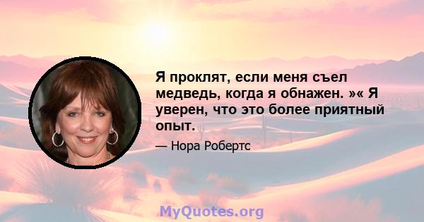 Я проклят, если меня съел медведь, когда я обнажен. »« Я уверен, что это более приятный опыт.